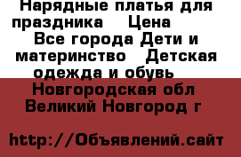 Нарядные платья для праздника. › Цена ­ 500 - Все города Дети и материнство » Детская одежда и обувь   . Новгородская обл.,Великий Новгород г.